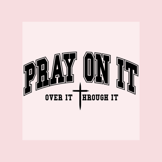 Pray On It Over It Through It DTF Transfer